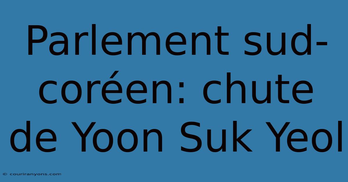 Parlement Sud-coréen: Chute De Yoon Suk Yeol