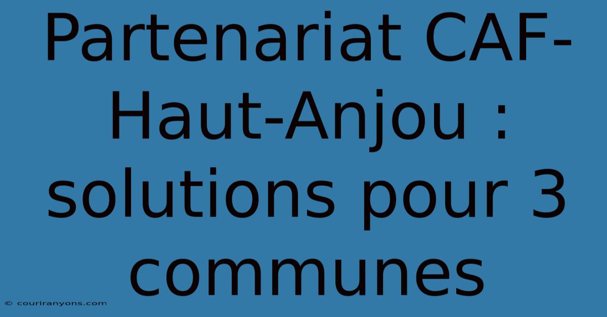 Partenariat CAF-Haut-Anjou : Solutions Pour 3 Communes