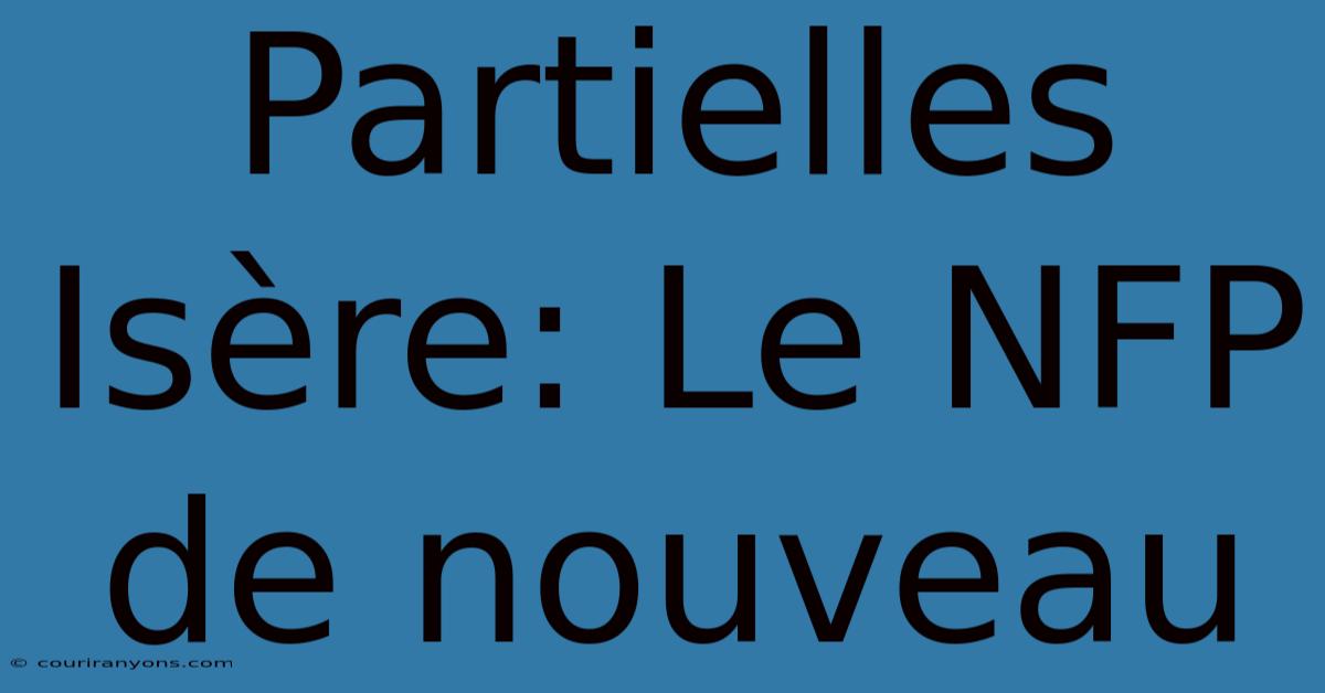 Partielles Isère: Le NFP De Nouveau