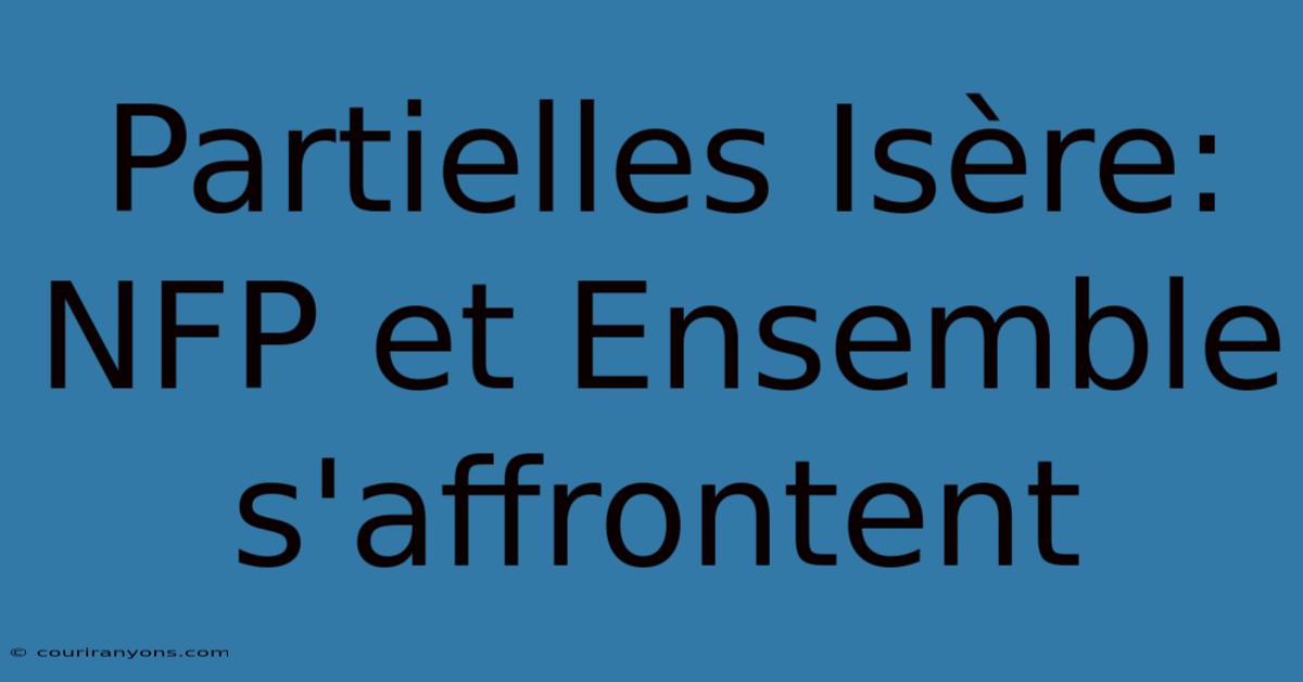 Partielles Isère: NFP Et Ensemble S'affrontent