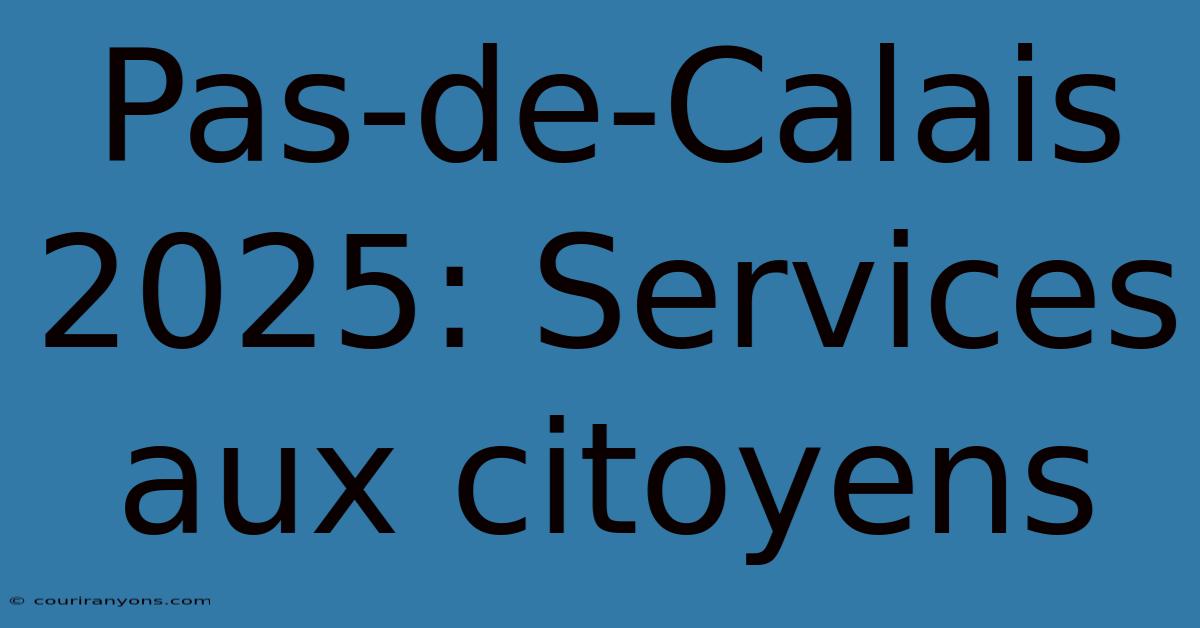 Pas-de-Calais 2025: Services Aux Citoyens