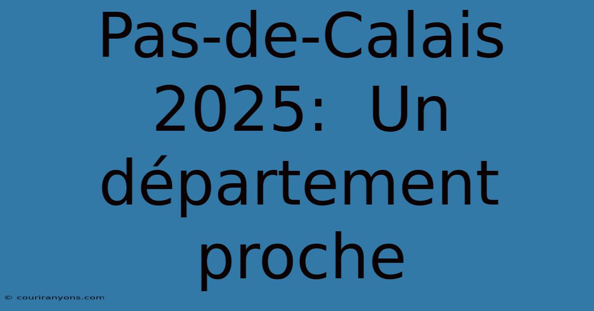 Pas-de-Calais 2025:  Un Département Proche