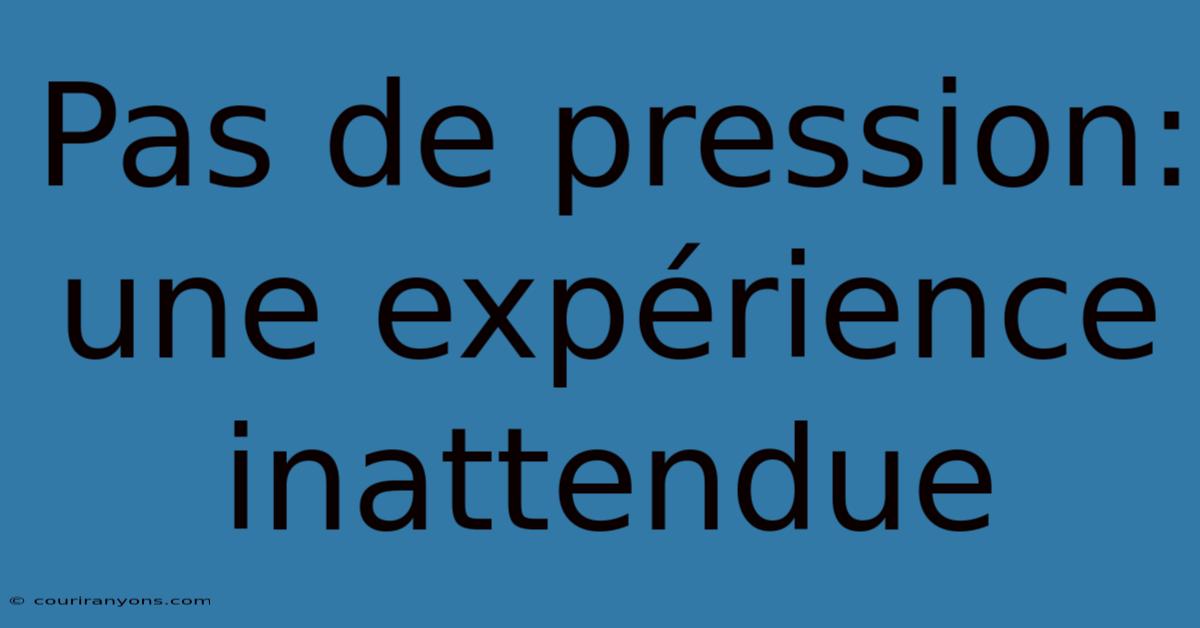 Pas De Pression: Une Expérience Inattendue