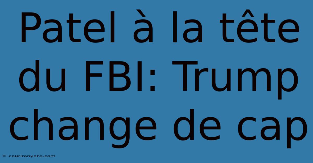 Patel À La Tête Du FBI: Trump Change De Cap