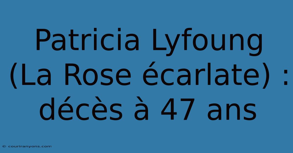 Patricia Lyfoung (La Rose Écarlate) : Décès À 47 Ans