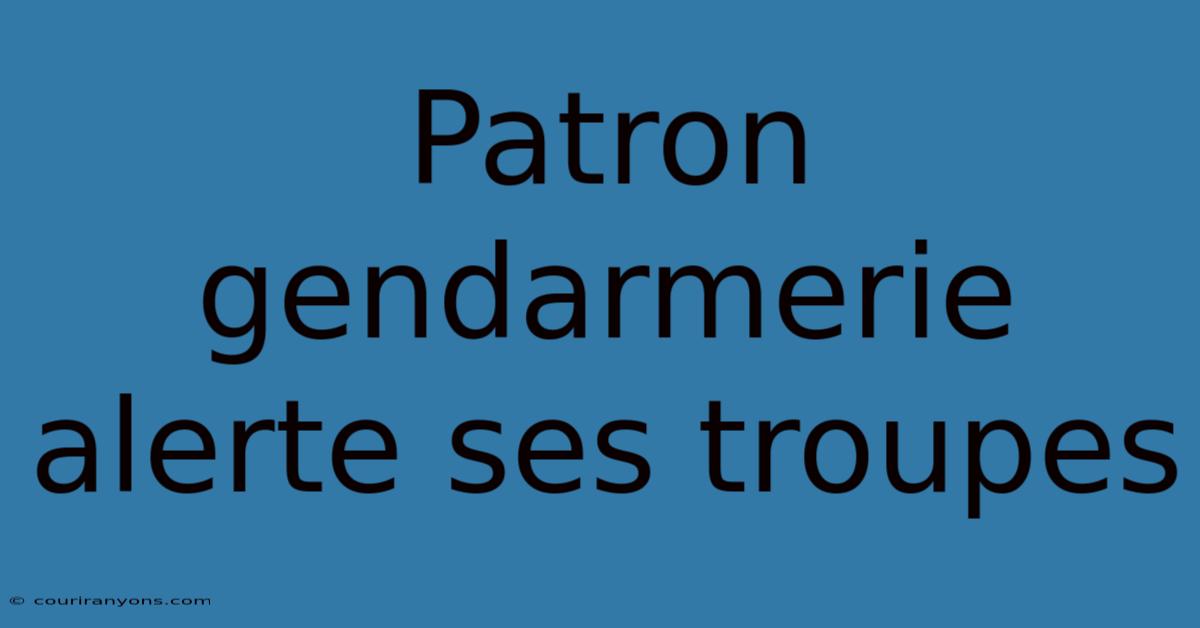 Patron Gendarmerie Alerte Ses Troupes