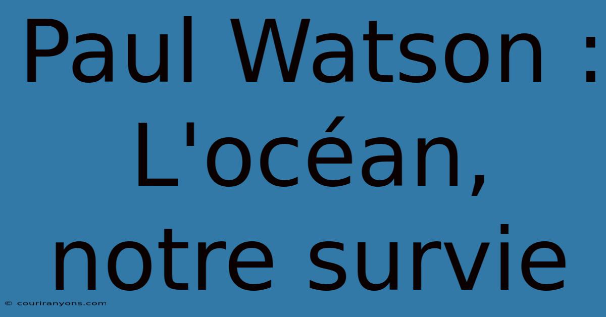 Paul Watson : L'océan, Notre Survie