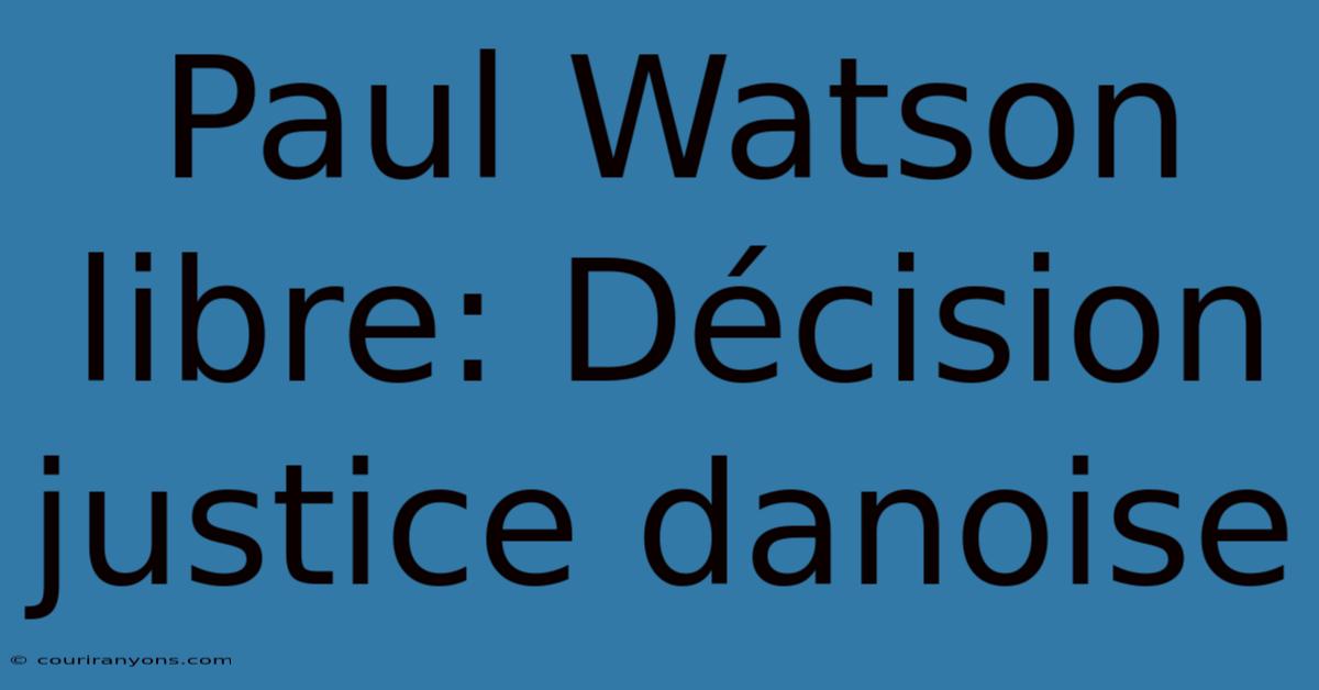 Paul Watson Libre: Décision Justice Danoise