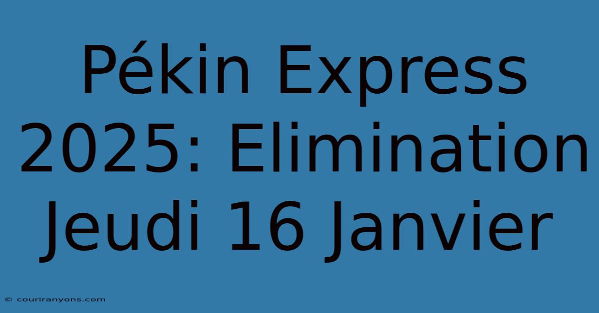 Pékin Express 2025: Elimination Jeudi 16 Janvier