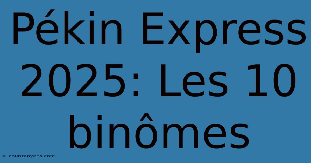 Pékin Express 2025: Les 10 Binômes