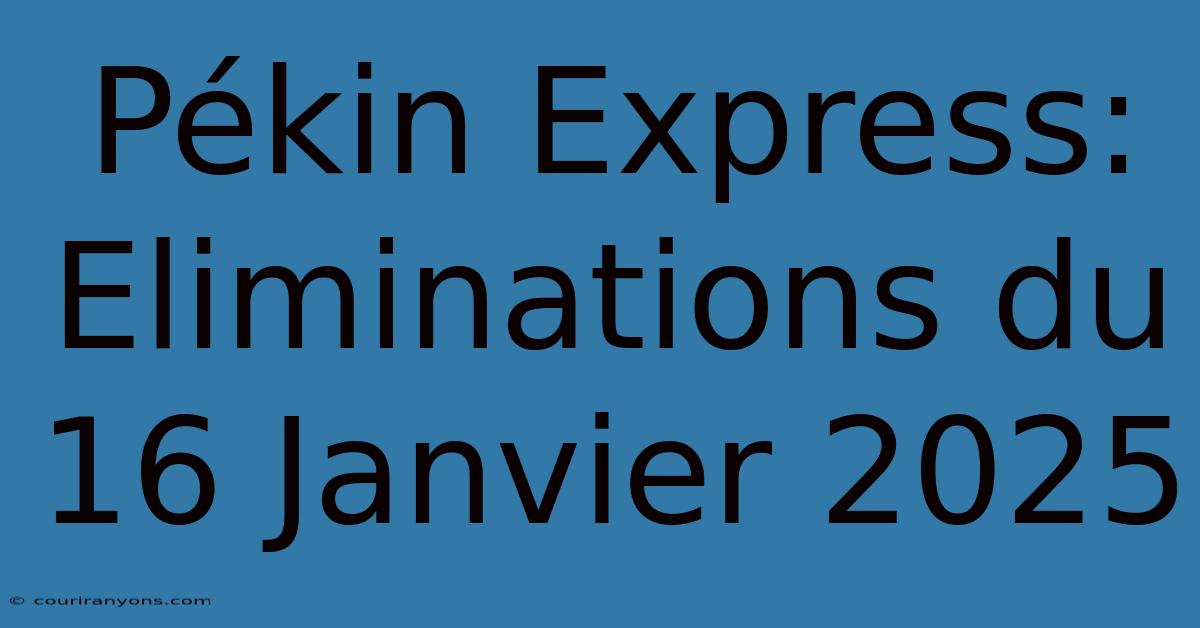 Pékin Express: Eliminations Du 16 Janvier 2025