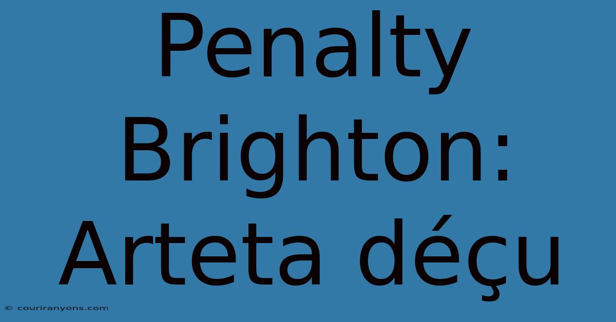 Penalty Brighton: Arteta Déçu