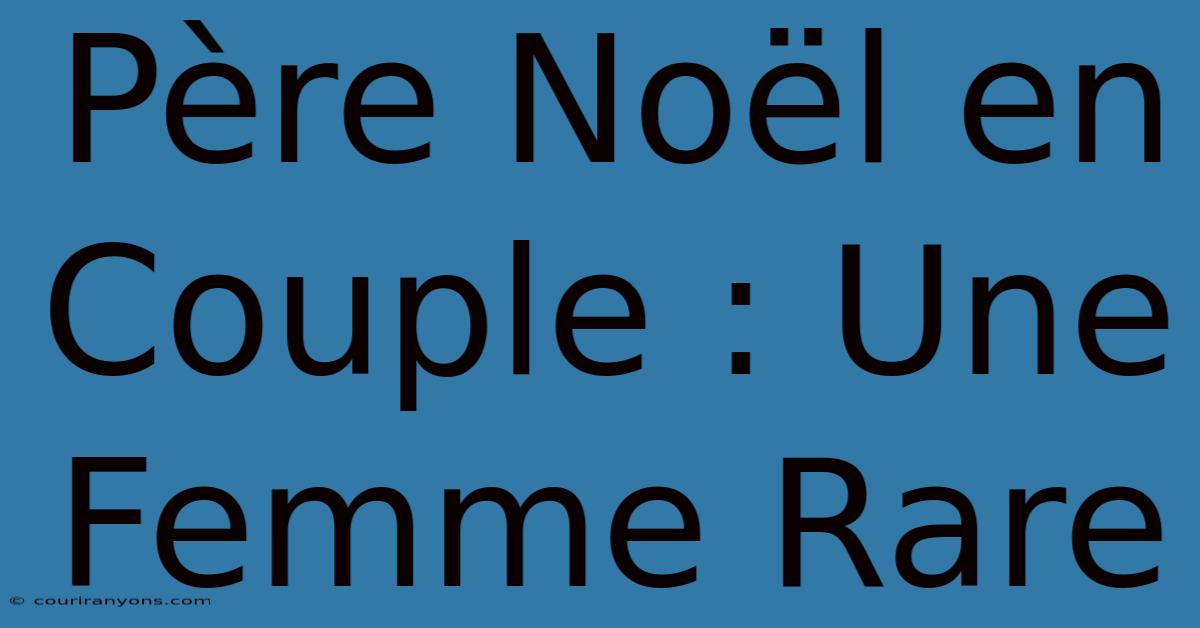 Père Noël En Couple : Une Femme Rare