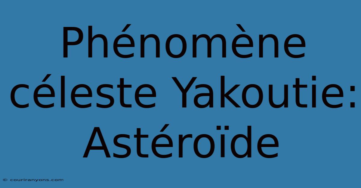 Phénomène Céleste Yakoutie: Astéroïde