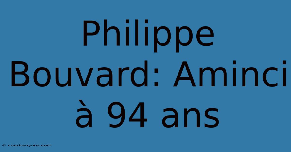 Philippe Bouvard: Aminci À 94 Ans