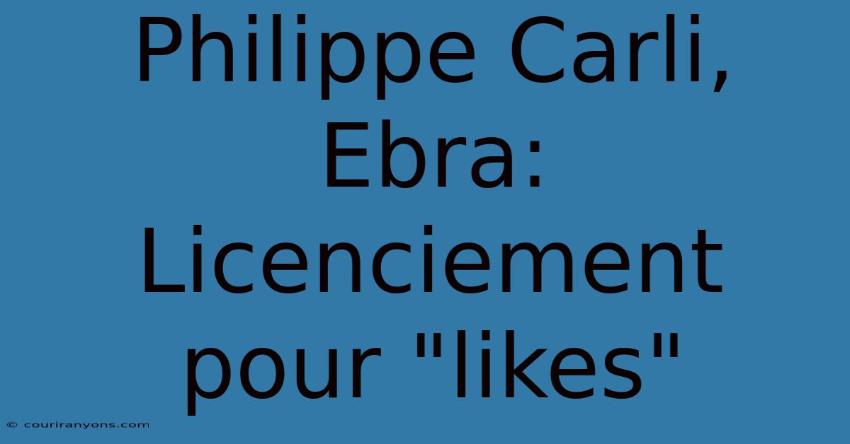 Philippe Carli, Ebra: Licenciement Pour 