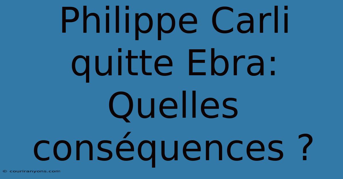 Philippe Carli Quitte Ebra:  Quelles Conséquences ?