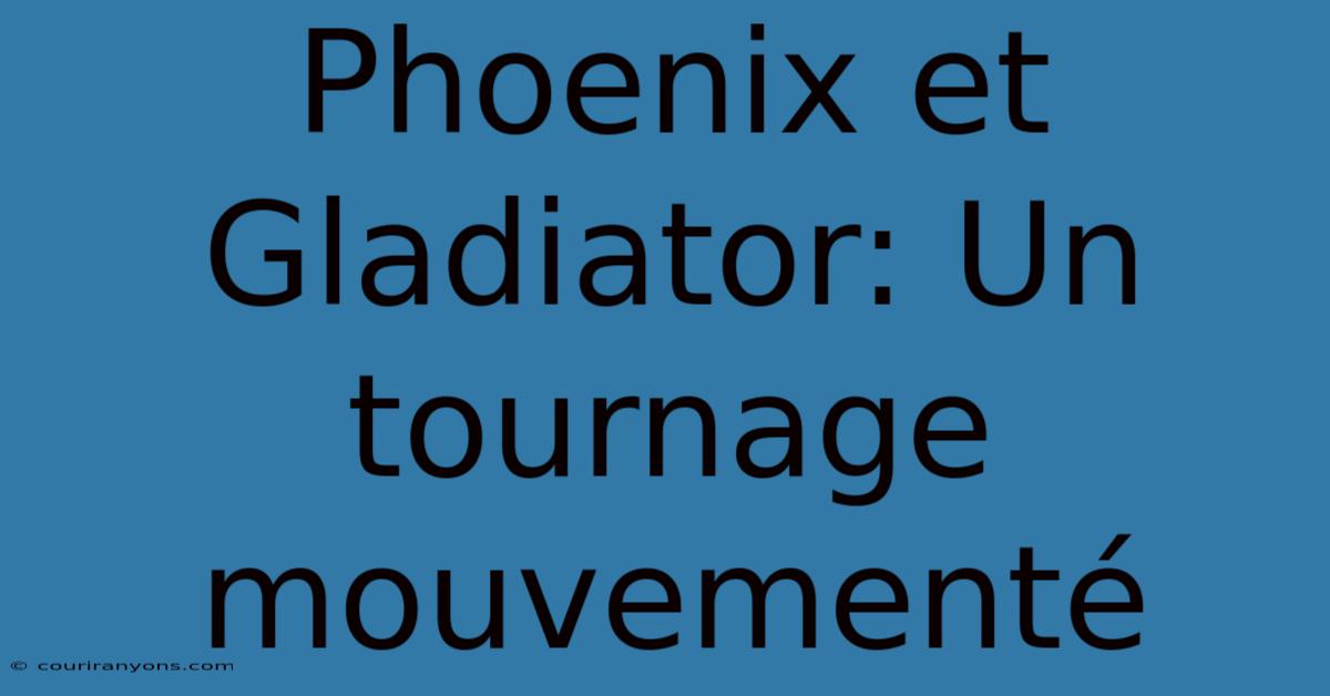 Phoenix Et Gladiator: Un Tournage Mouvementé