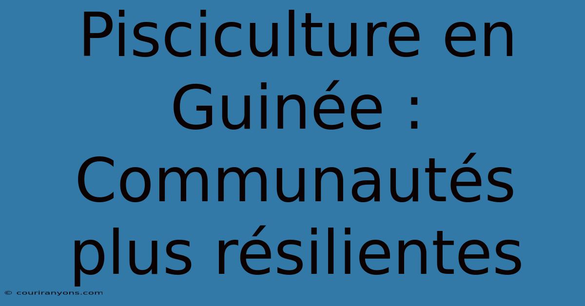 Pisciculture En Guinée : Communautés Plus Résilientes