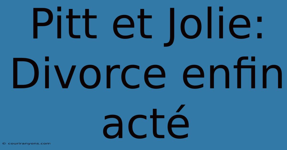 Pitt Et Jolie: Divorce Enfin Acté