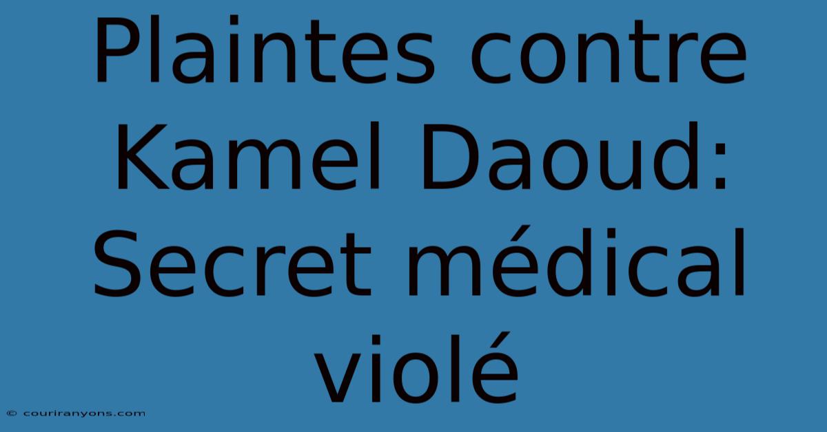 Plaintes Contre Kamel Daoud: Secret Médical Violé