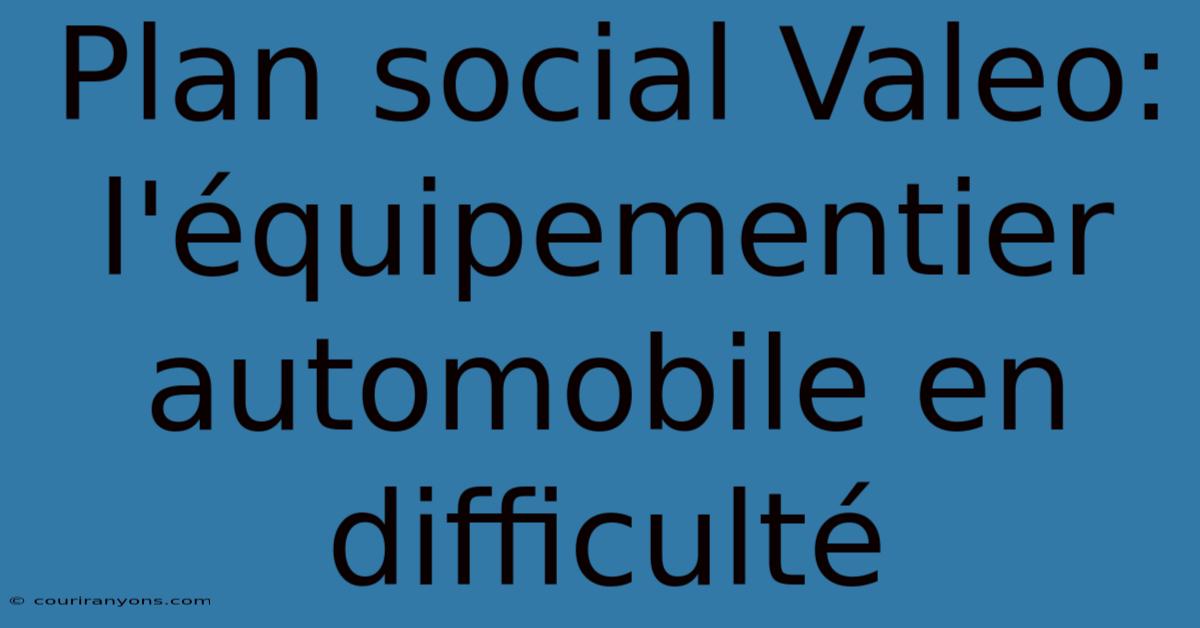 Plan Social Valeo: L'équipementier Automobile En Difficulté