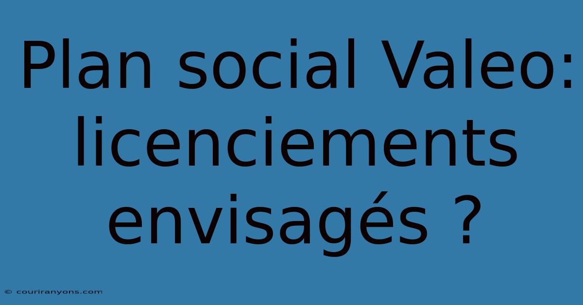 Plan Social Valeo: Licenciements Envisagés ?