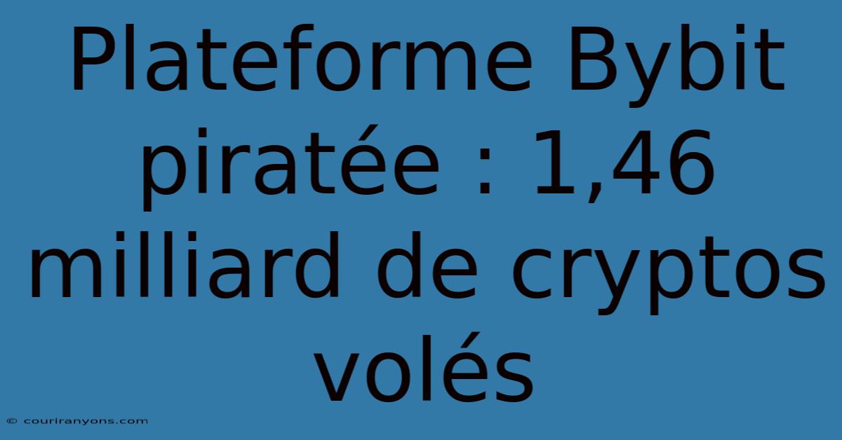 Plateforme Bybit Piratée : 1,46 Milliard De Cryptos Volés