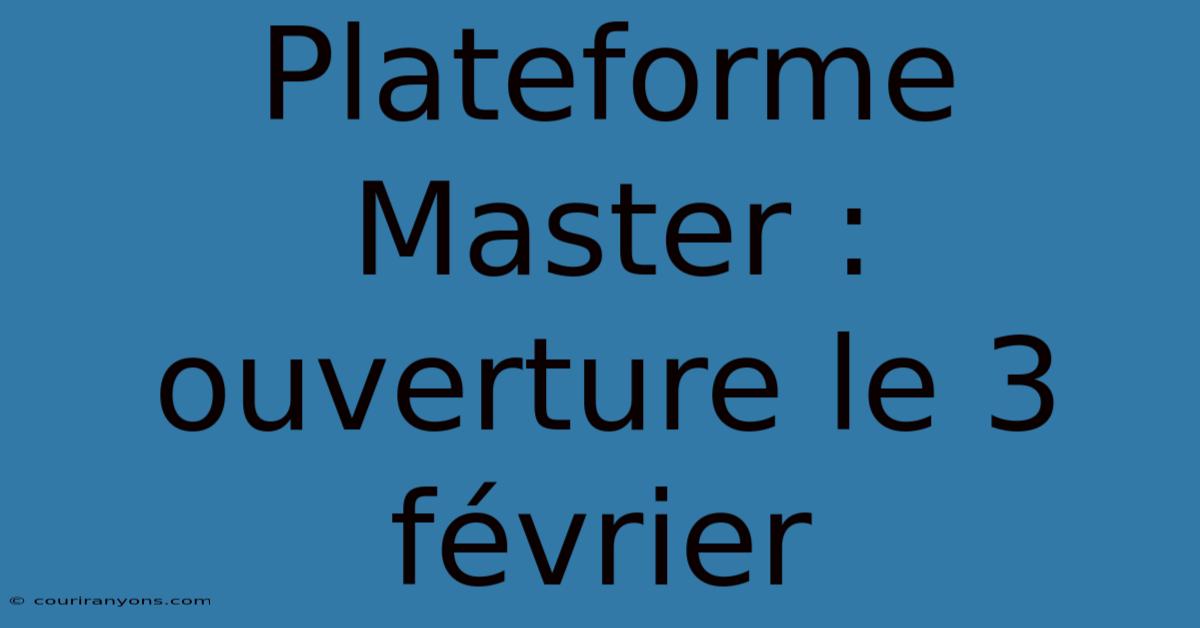 Plateforme Master : Ouverture Le 3 Février