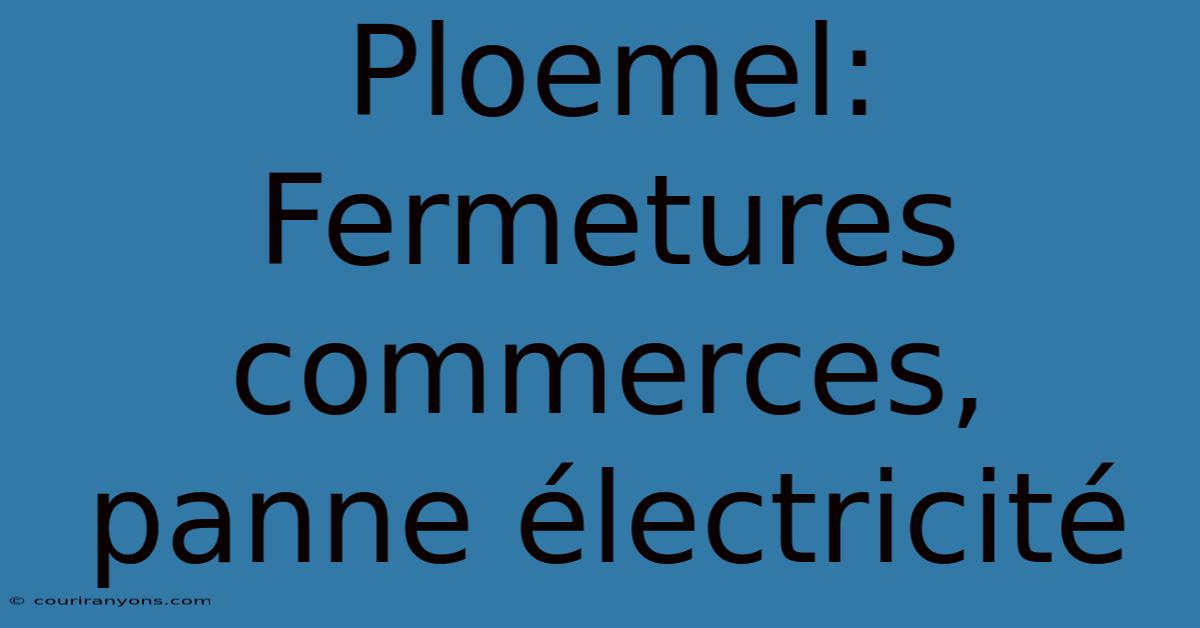 Ploemel: Fermetures Commerces, Panne Électricité