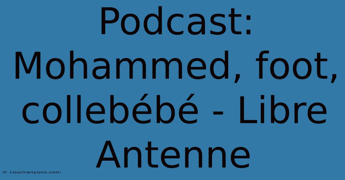 Podcast: Mohammed, Foot, Collebébé - Libre Antenne