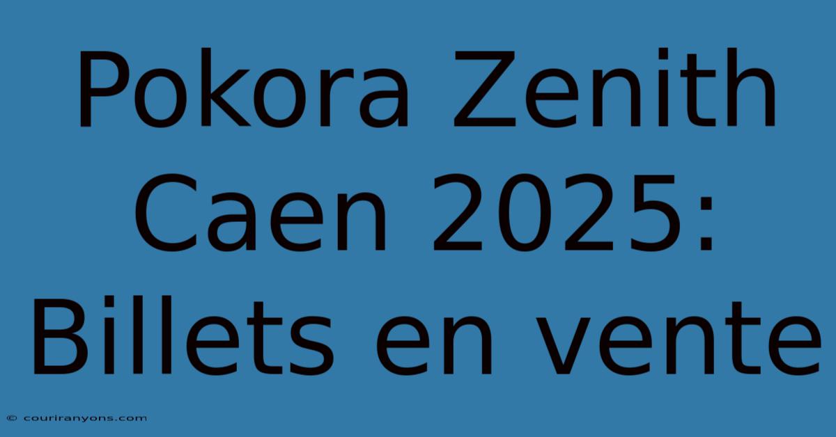 Pokora Zenith Caen 2025: Billets En Vente