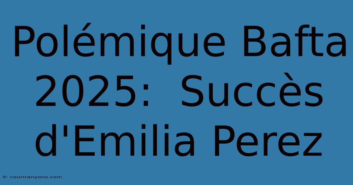 Polémique Bafta 2025:  Succès D'Emilia Perez