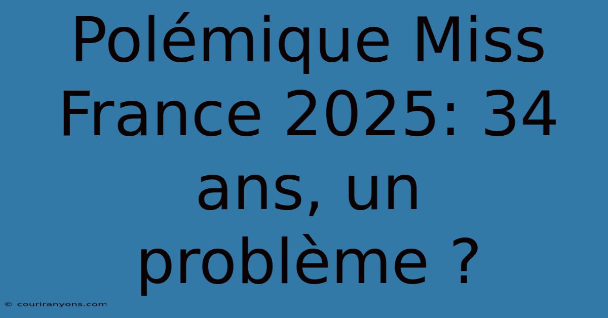 Polémique Miss France 2025: 34 Ans, Un Problème ?