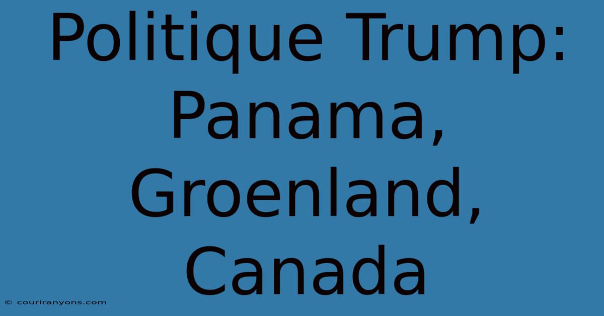 Politique Trump:  Panama, Groenland, Canada