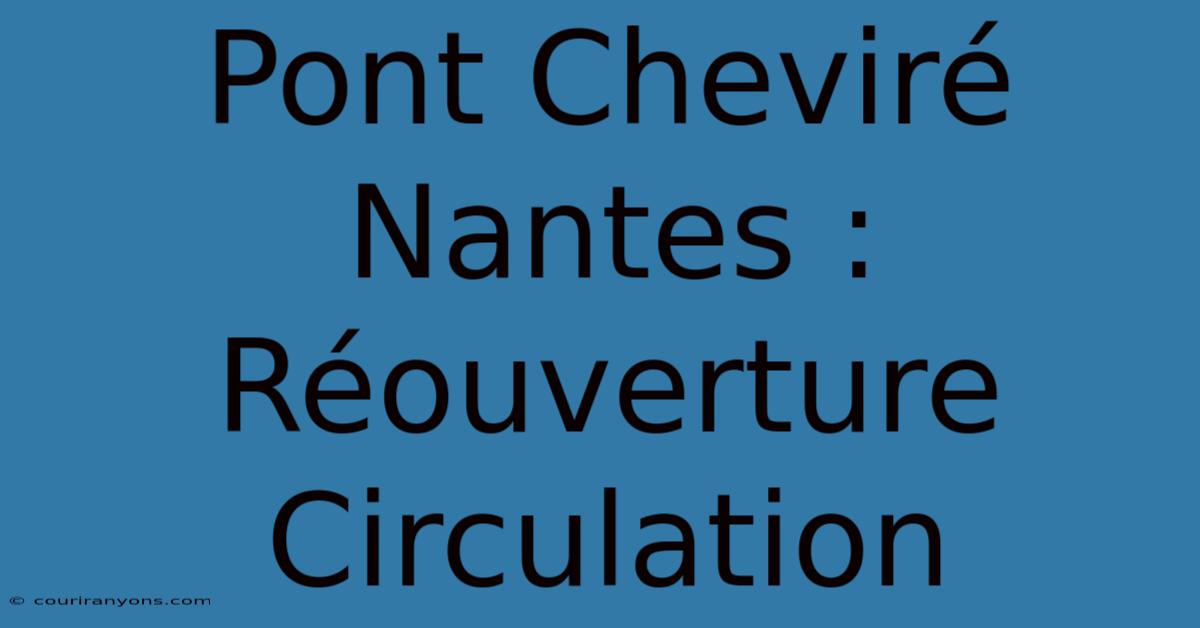 Pont Cheviré Nantes : Réouverture Circulation