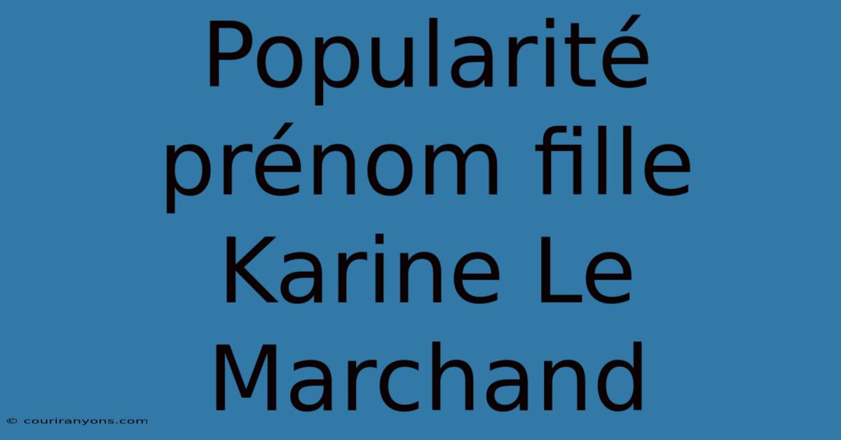 Popularité Prénom Fille Karine Le Marchand