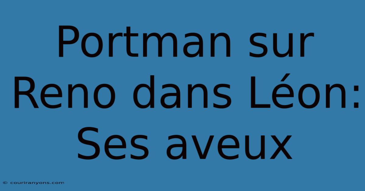 Portman Sur Reno Dans Léon: Ses Aveux