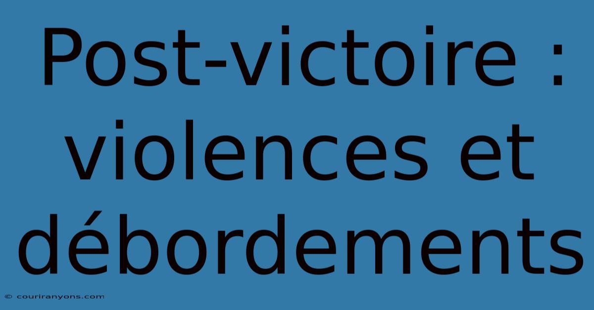 Post-victoire : Violences Et Débordements