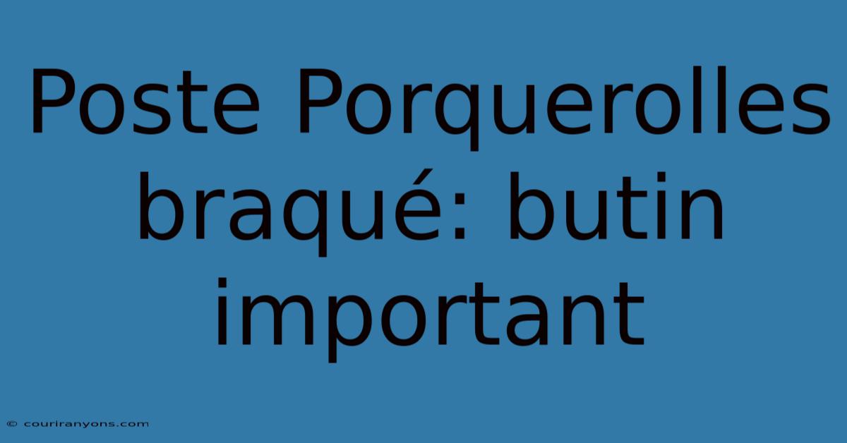 Poste Porquerolles Braqué: Butin Important