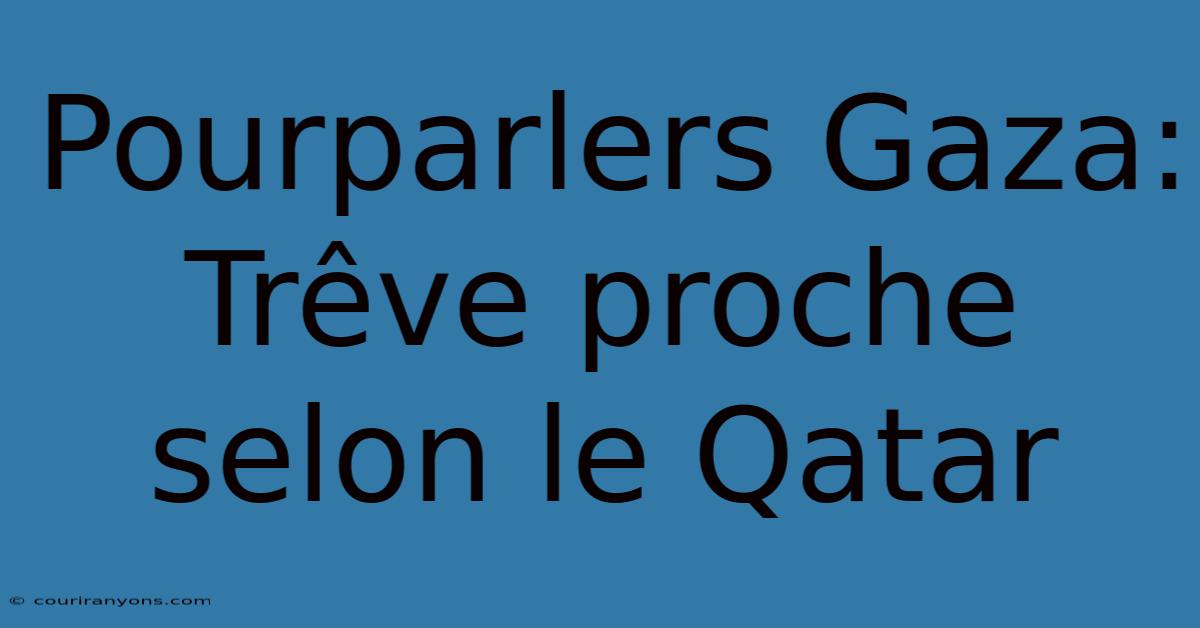 Pourparlers Gaza: Trêve Proche Selon Le Qatar