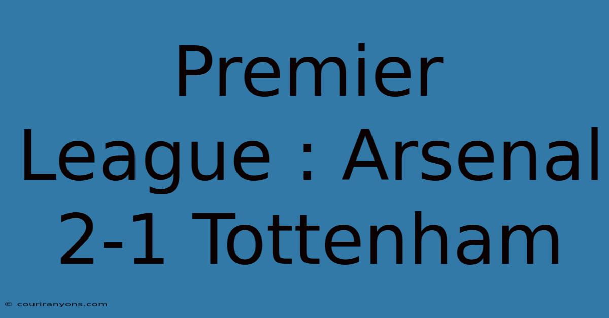 Premier League : Arsenal 2-1 Tottenham