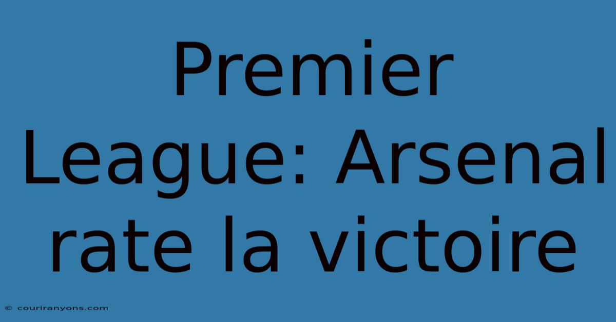 Premier League: Arsenal Rate La Victoire