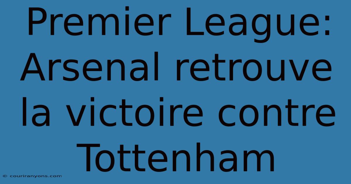 Premier League: Arsenal Retrouve La Victoire Contre Tottenham