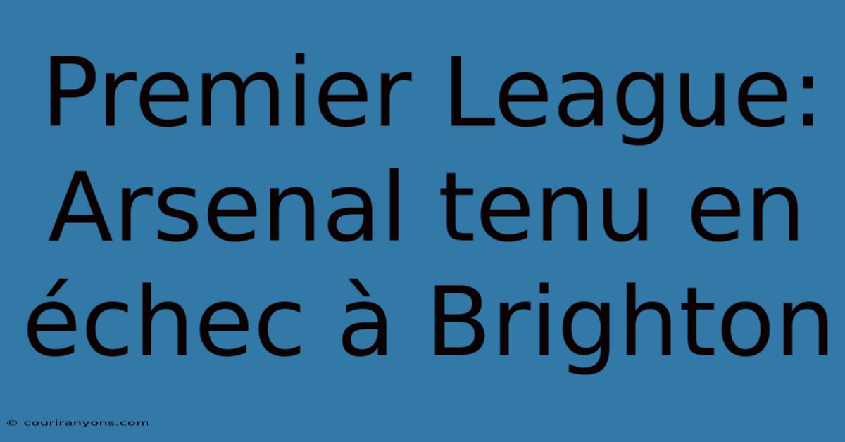 Premier League: Arsenal Tenu En Échec À Brighton