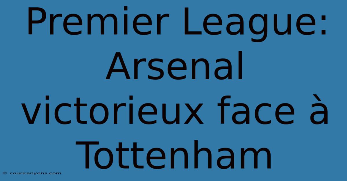 Premier League: Arsenal Victorieux Face À Tottenham