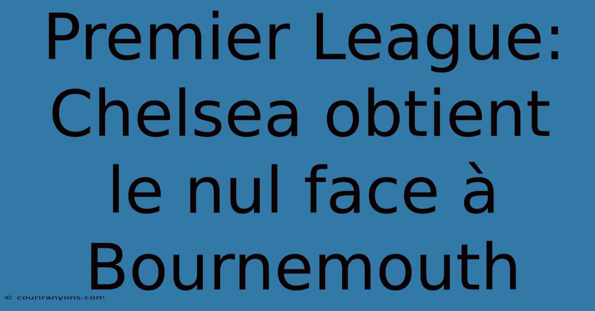 Premier League: Chelsea Obtient Le Nul Face À Bournemouth