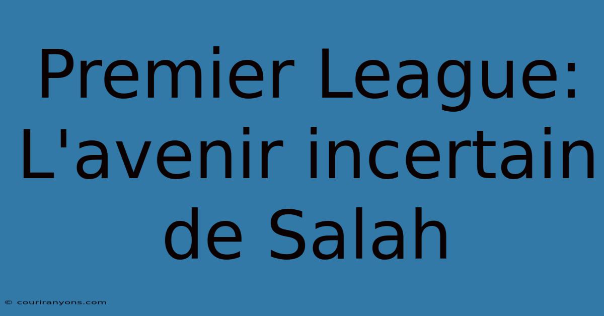 Premier League: L'avenir Incertain De Salah