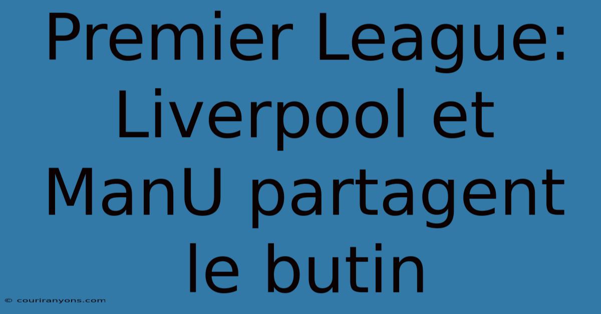 Premier League:  Liverpool Et ManU Partagent Le Butin