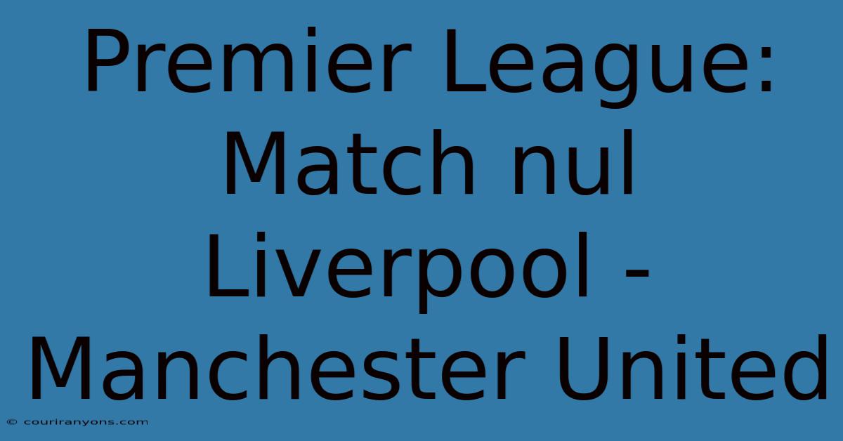 Premier League:  Match Nul Liverpool - Manchester United